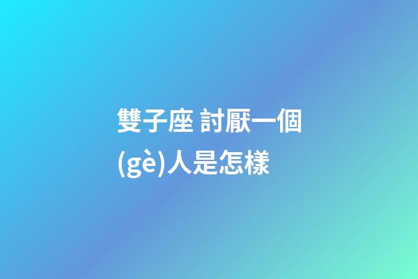 雙子座 討厭一個(gè)人是怎樣-第1張-星座運(yùn)勢(shì)-玄機(jī)派